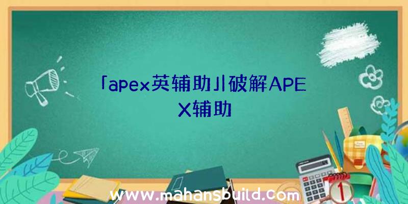 「apex英辅助」|破解APEX辅助